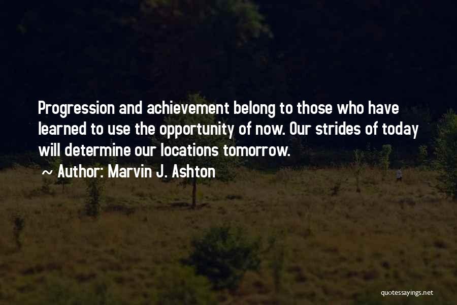 Marvin J. Ashton Quotes: Progression And Achievement Belong To Those Who Have Learned To Use The Opportunity Of Now. Our Strides Of Today Will