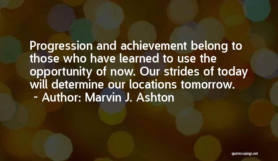 Marvin J. Ashton Quotes: Progression And Achievement Belong To Those Who Have Learned To Use The Opportunity Of Now. Our Strides Of Today Will