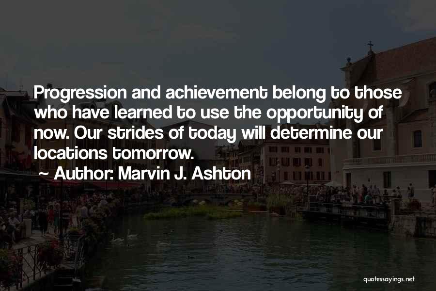 Marvin J. Ashton Quotes: Progression And Achievement Belong To Those Who Have Learned To Use The Opportunity Of Now. Our Strides Of Today Will