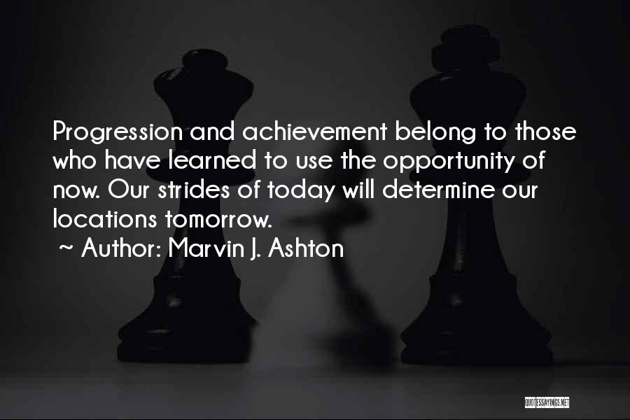 Marvin J. Ashton Quotes: Progression And Achievement Belong To Those Who Have Learned To Use The Opportunity Of Now. Our Strides Of Today Will