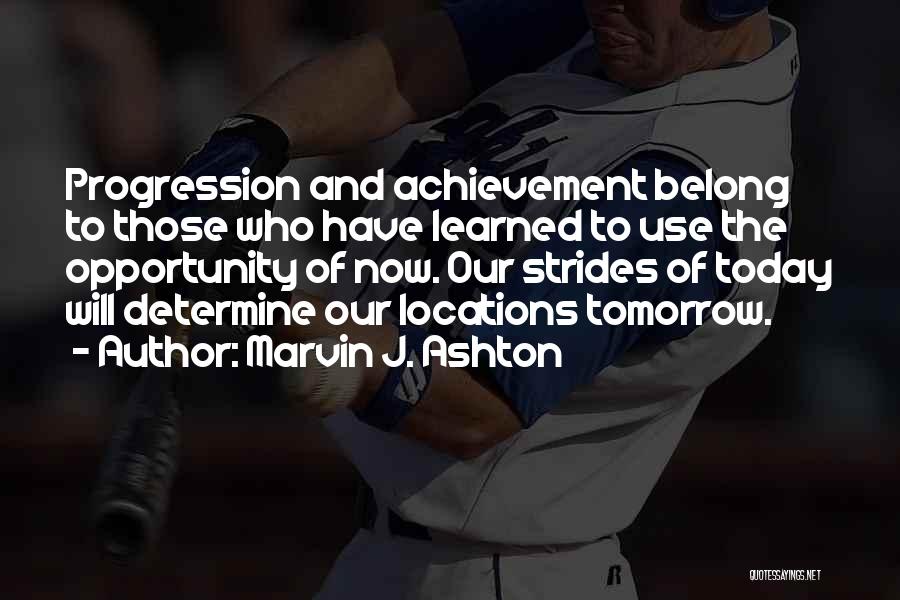 Marvin J. Ashton Quotes: Progression And Achievement Belong To Those Who Have Learned To Use The Opportunity Of Now. Our Strides Of Today Will