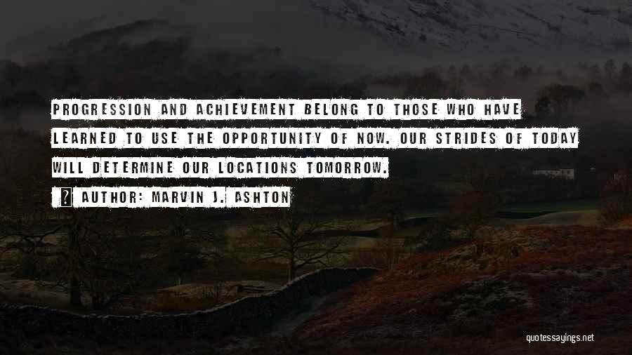 Marvin J. Ashton Quotes: Progression And Achievement Belong To Those Who Have Learned To Use The Opportunity Of Now. Our Strides Of Today Will