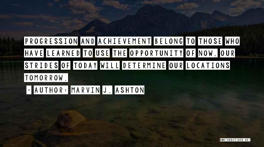 Marvin J. Ashton Quotes: Progression And Achievement Belong To Those Who Have Learned To Use The Opportunity Of Now. Our Strides Of Today Will