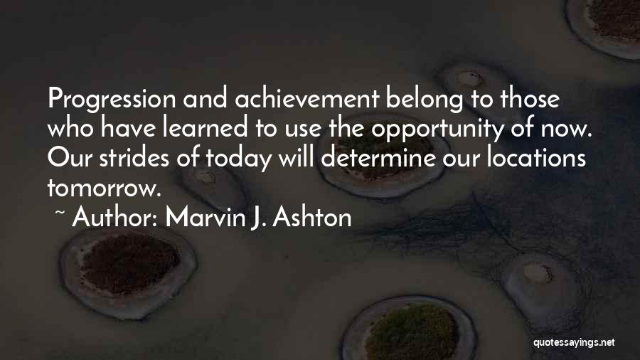 Marvin J. Ashton Quotes: Progression And Achievement Belong To Those Who Have Learned To Use The Opportunity Of Now. Our Strides Of Today Will