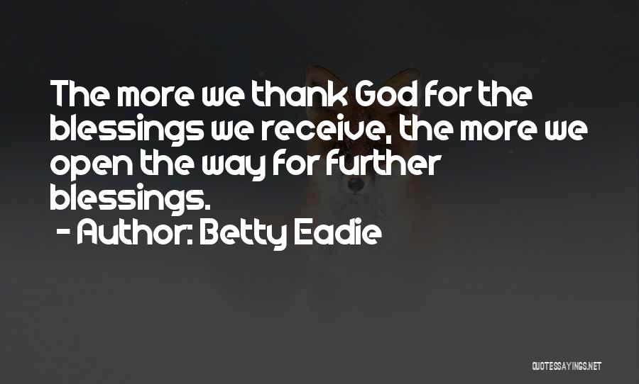 Betty Eadie Quotes: The More We Thank God For The Blessings We Receive, The More We Open The Way For Further Blessings.