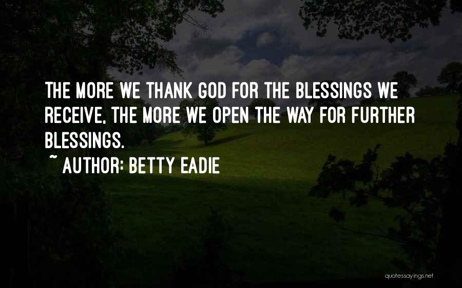 Betty Eadie Quotes: The More We Thank God For The Blessings We Receive, The More We Open The Way For Further Blessings.