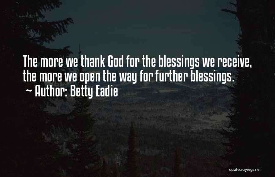 Betty Eadie Quotes: The More We Thank God For The Blessings We Receive, The More We Open The Way For Further Blessings.