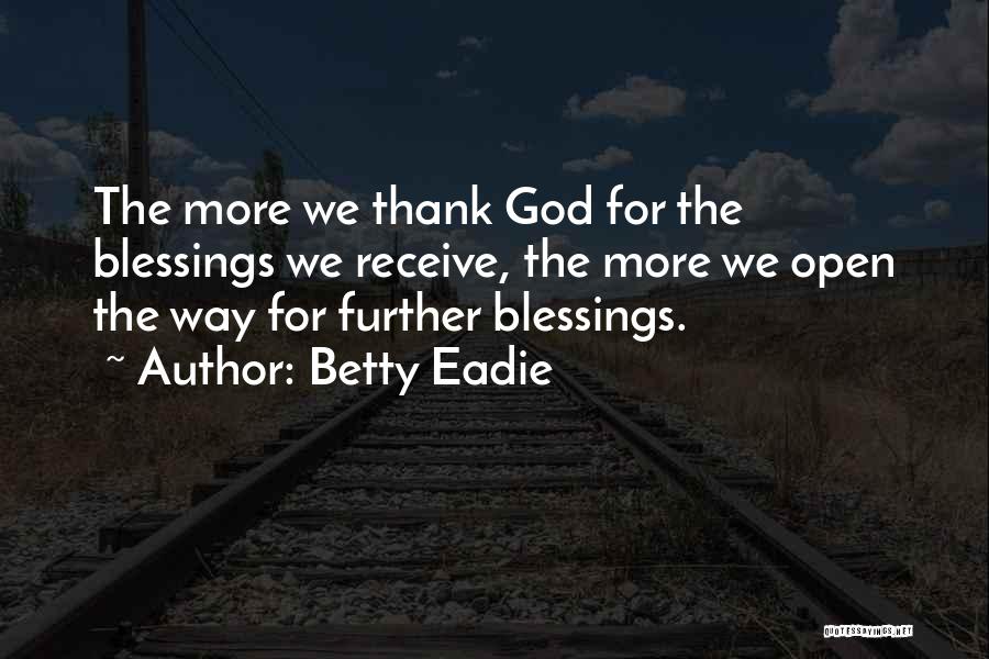 Betty Eadie Quotes: The More We Thank God For The Blessings We Receive, The More We Open The Way For Further Blessings.