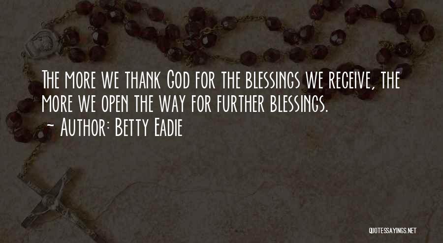 Betty Eadie Quotes: The More We Thank God For The Blessings We Receive, The More We Open The Way For Further Blessings.