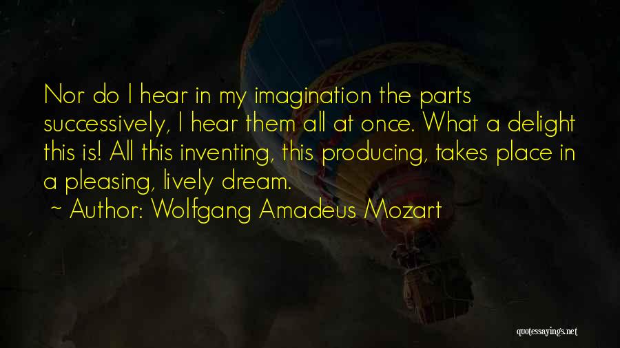 Wolfgang Amadeus Mozart Quotes: Nor Do I Hear In My Imagination The Parts Successively, I Hear Them All At Once. What A Delight This