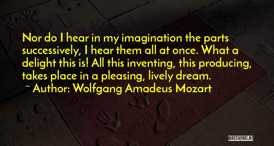 Wolfgang Amadeus Mozart Quotes: Nor Do I Hear In My Imagination The Parts Successively, I Hear Them All At Once. What A Delight This