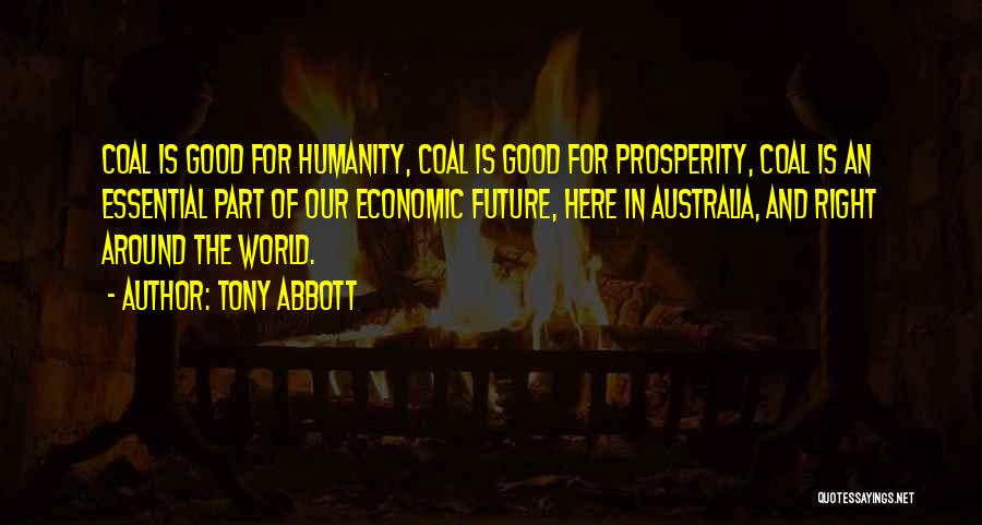 Tony Abbott Quotes: Coal Is Good For Humanity, Coal Is Good For Prosperity, Coal Is An Essential Part Of Our Economic Future, Here