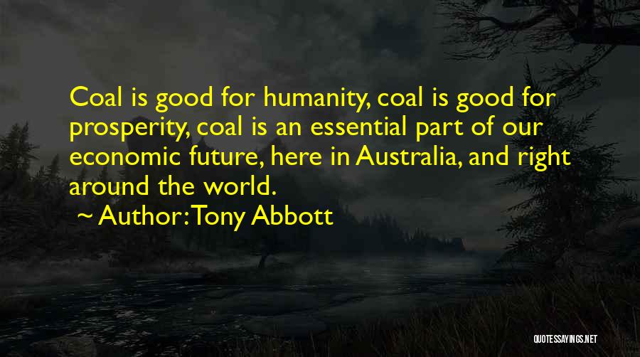 Tony Abbott Quotes: Coal Is Good For Humanity, Coal Is Good For Prosperity, Coal Is An Essential Part Of Our Economic Future, Here
