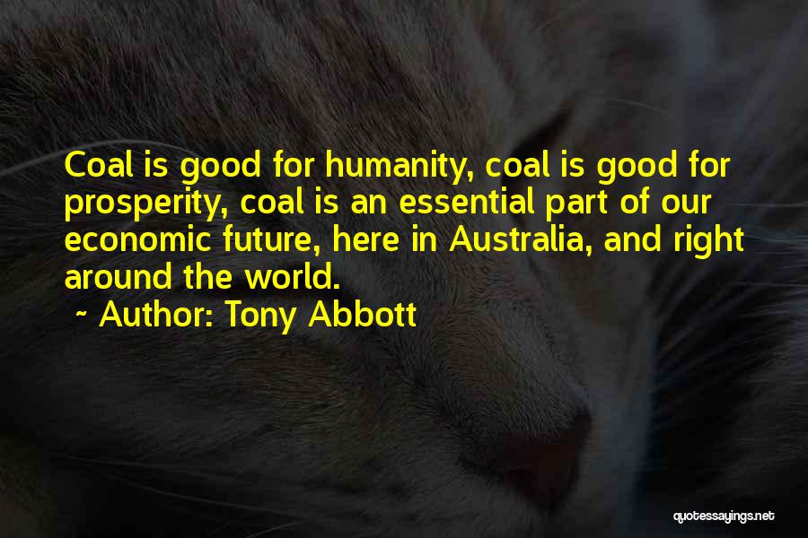 Tony Abbott Quotes: Coal Is Good For Humanity, Coal Is Good For Prosperity, Coal Is An Essential Part Of Our Economic Future, Here