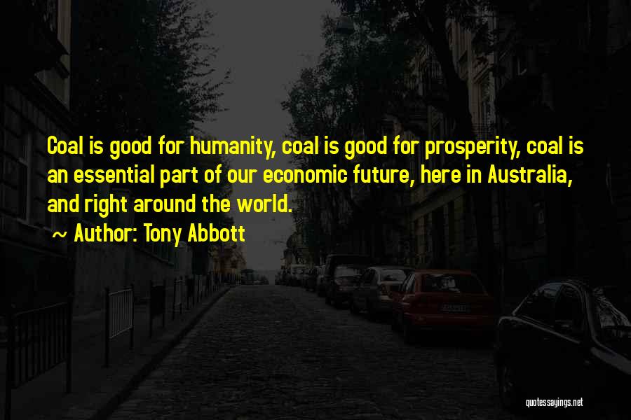 Tony Abbott Quotes: Coal Is Good For Humanity, Coal Is Good For Prosperity, Coal Is An Essential Part Of Our Economic Future, Here