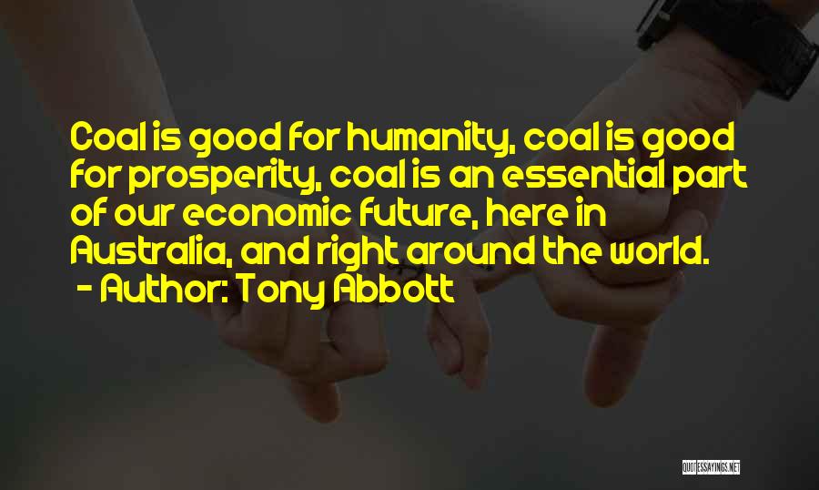 Tony Abbott Quotes: Coal Is Good For Humanity, Coal Is Good For Prosperity, Coal Is An Essential Part Of Our Economic Future, Here