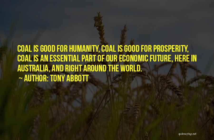 Tony Abbott Quotes: Coal Is Good For Humanity, Coal Is Good For Prosperity, Coal Is An Essential Part Of Our Economic Future, Here