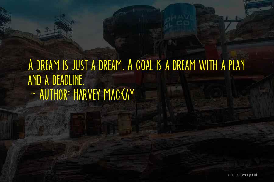 Harvey MacKay Quotes: A Dream Is Just A Dream. A Goal Is A Dream With A Plan And A Deadline.