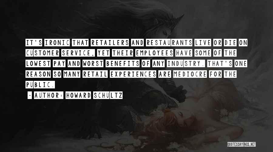 Howard Schultz Quotes: It's Ironic That Retailers And Restaurants Live Or Die On Customer Service, Yet Their Employees Have Some Of The Lowest