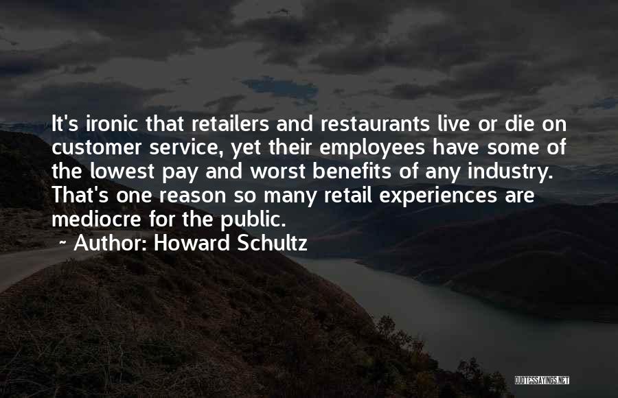 Howard Schultz Quotes: It's Ironic That Retailers And Restaurants Live Or Die On Customer Service, Yet Their Employees Have Some Of The Lowest