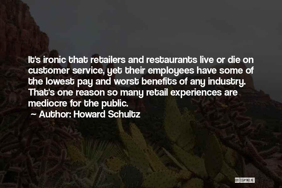 Howard Schultz Quotes: It's Ironic That Retailers And Restaurants Live Or Die On Customer Service, Yet Their Employees Have Some Of The Lowest