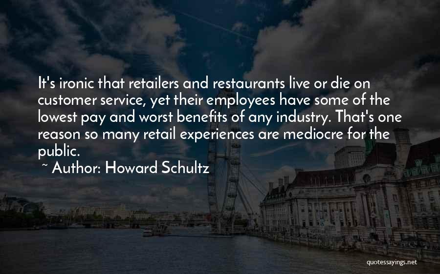 Howard Schultz Quotes: It's Ironic That Retailers And Restaurants Live Or Die On Customer Service, Yet Their Employees Have Some Of The Lowest