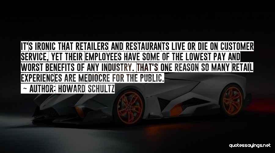 Howard Schultz Quotes: It's Ironic That Retailers And Restaurants Live Or Die On Customer Service, Yet Their Employees Have Some Of The Lowest