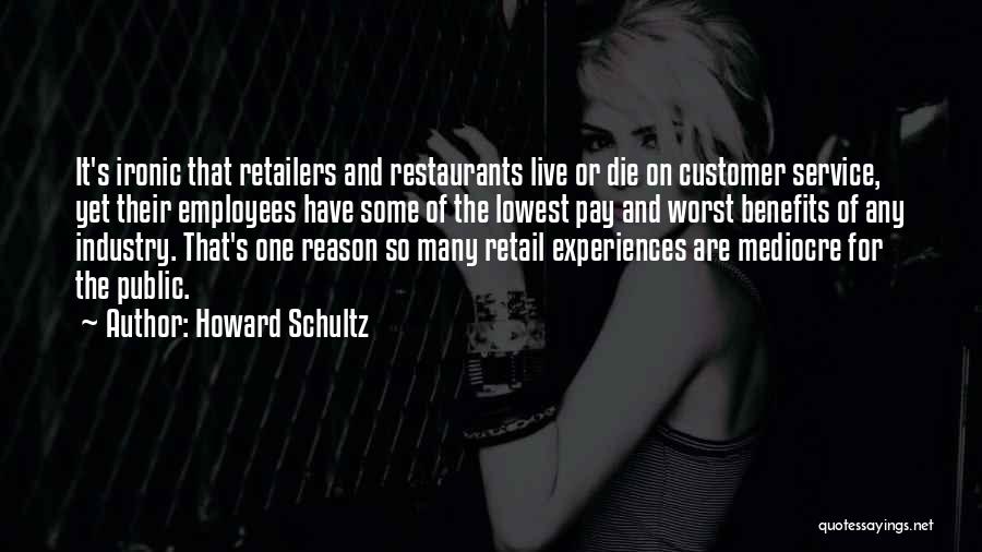 Howard Schultz Quotes: It's Ironic That Retailers And Restaurants Live Or Die On Customer Service, Yet Their Employees Have Some Of The Lowest