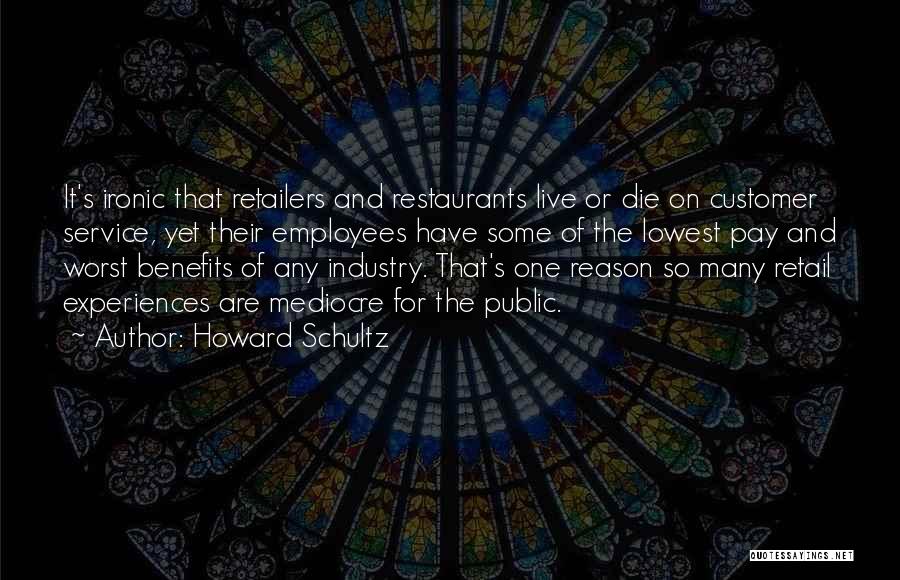 Howard Schultz Quotes: It's Ironic That Retailers And Restaurants Live Or Die On Customer Service, Yet Their Employees Have Some Of The Lowest