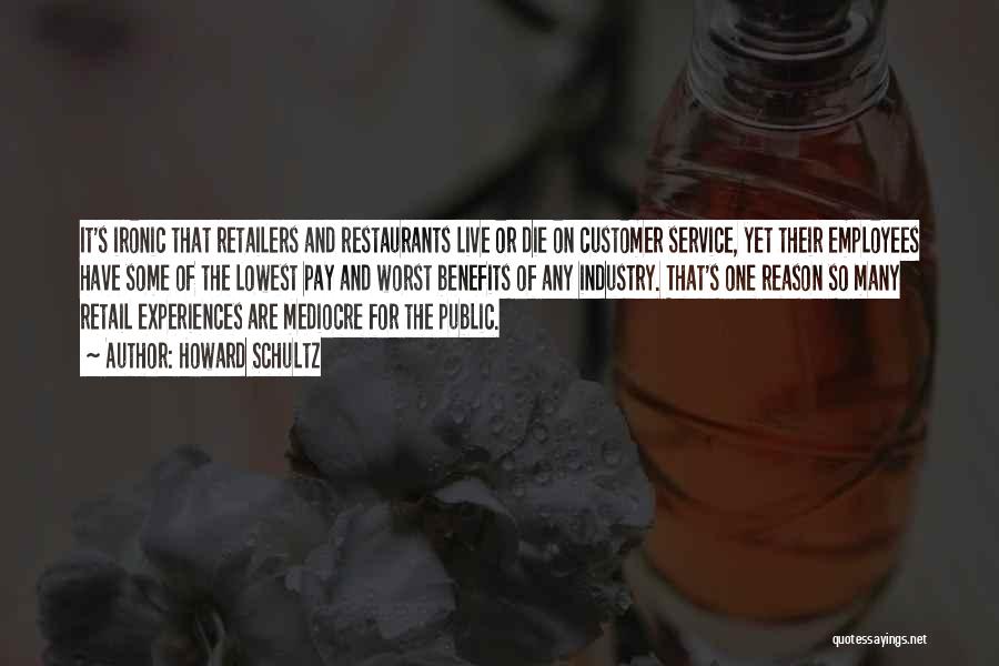 Howard Schultz Quotes: It's Ironic That Retailers And Restaurants Live Or Die On Customer Service, Yet Their Employees Have Some Of The Lowest