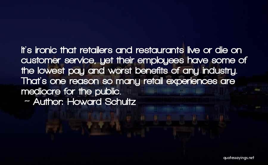 Howard Schultz Quotes: It's Ironic That Retailers And Restaurants Live Or Die On Customer Service, Yet Their Employees Have Some Of The Lowest