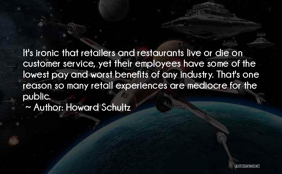 Howard Schultz Quotes: It's Ironic That Retailers And Restaurants Live Or Die On Customer Service, Yet Their Employees Have Some Of The Lowest