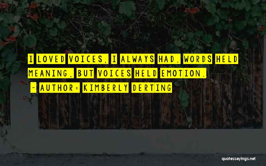 Kimberly Derting Quotes: I Loved Voices, I Always Had. Words Held Meaning, But Voices Held Emotion.