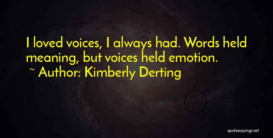 Kimberly Derting Quotes: I Loved Voices, I Always Had. Words Held Meaning, But Voices Held Emotion.