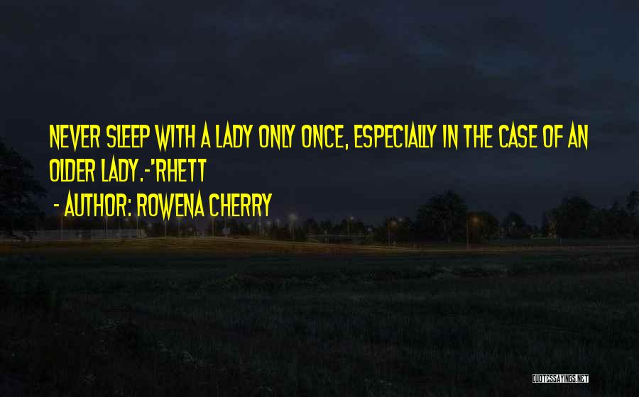 Rowena Cherry Quotes: Never Sleep With A Lady Only Once, Especially In The Case Of An Older Lady.-'rhett