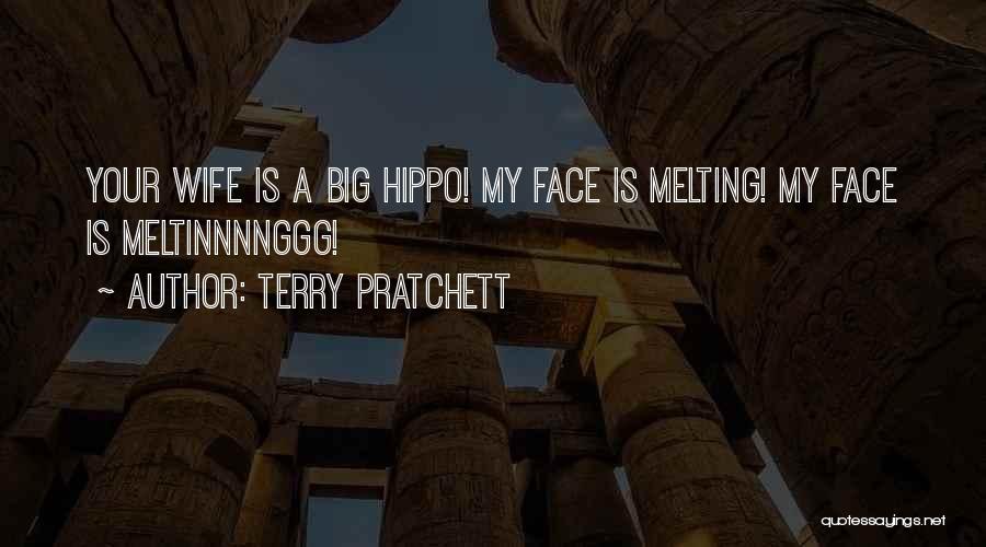 Terry Pratchett Quotes: Your Wife Is A Big Hippo! My Face Is Melting! My Face Is Meltinnnnggg!