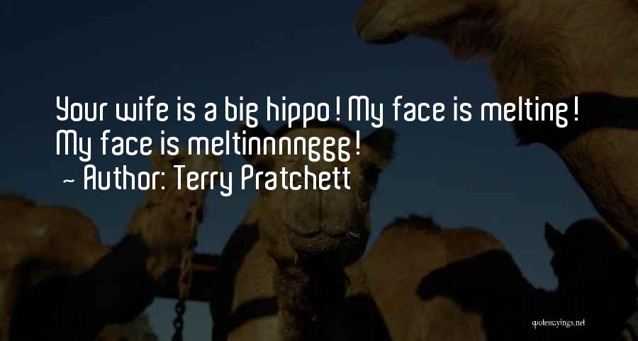 Terry Pratchett Quotes: Your Wife Is A Big Hippo! My Face Is Melting! My Face Is Meltinnnnggg!