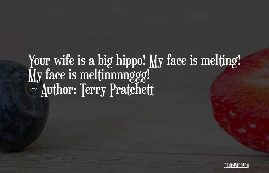 Terry Pratchett Quotes: Your Wife Is A Big Hippo! My Face Is Melting! My Face Is Meltinnnnggg!