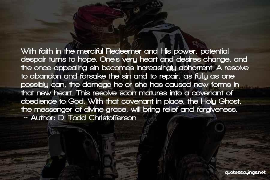 D. Todd Christofferson Quotes: With Faith In The Merciful Redeemer And His Power, Potential Despair Turns To Hope. One's Very Heart And Desires Change,