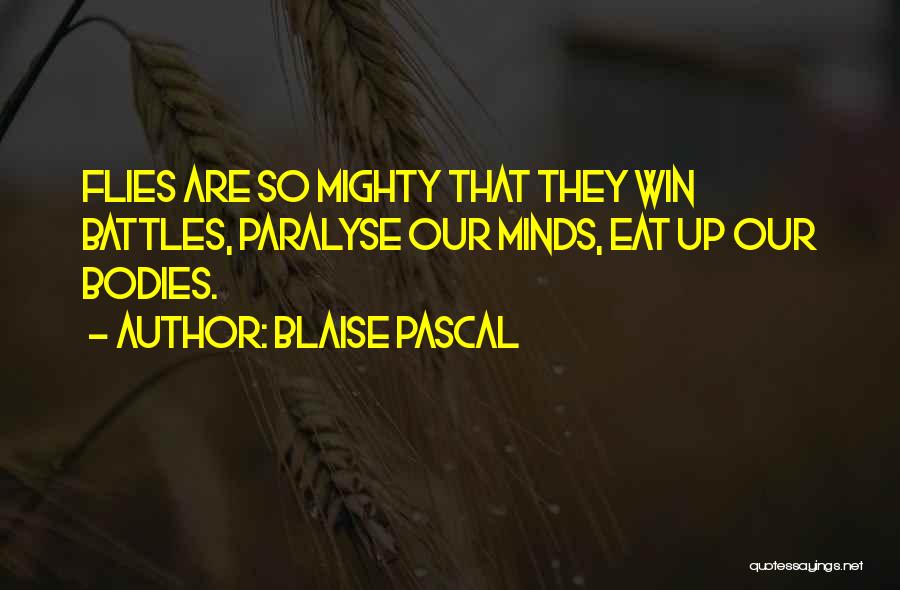 Blaise Pascal Quotes: Flies Are So Mighty That They Win Battles, Paralyse Our Minds, Eat Up Our Bodies.