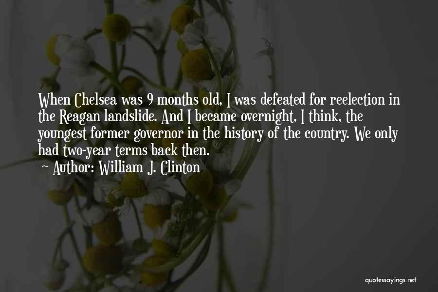 William J. Clinton Quotes: When Chelsea Was 9 Months Old, I Was Defeated For Reelection In The Reagan Landslide. And I Became Overnight, I
