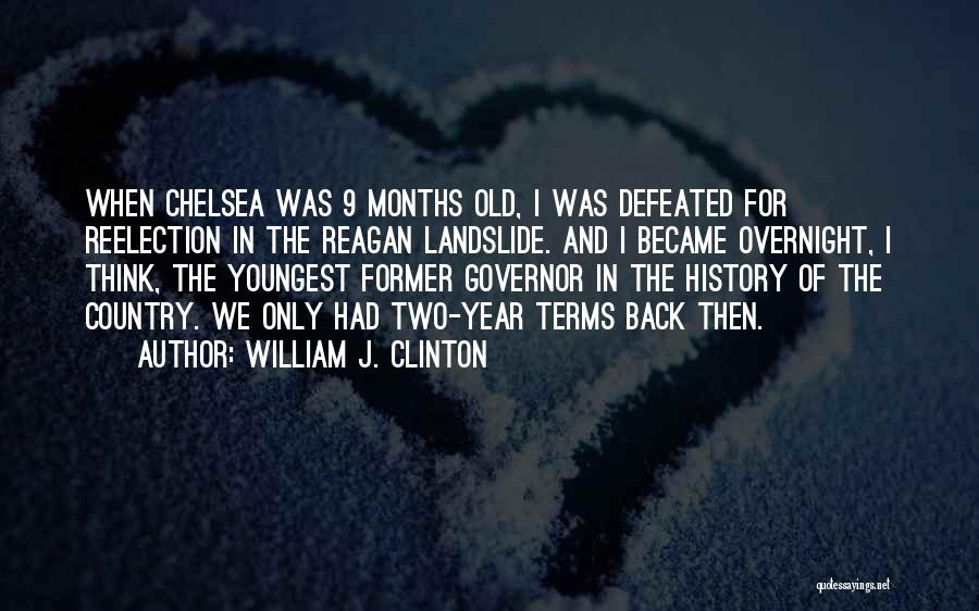 William J. Clinton Quotes: When Chelsea Was 9 Months Old, I Was Defeated For Reelection In The Reagan Landslide. And I Became Overnight, I