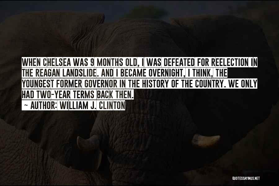 William J. Clinton Quotes: When Chelsea Was 9 Months Old, I Was Defeated For Reelection In The Reagan Landslide. And I Became Overnight, I