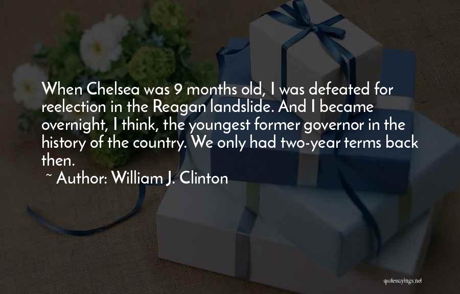 William J. Clinton Quotes: When Chelsea Was 9 Months Old, I Was Defeated For Reelection In The Reagan Landslide. And I Became Overnight, I