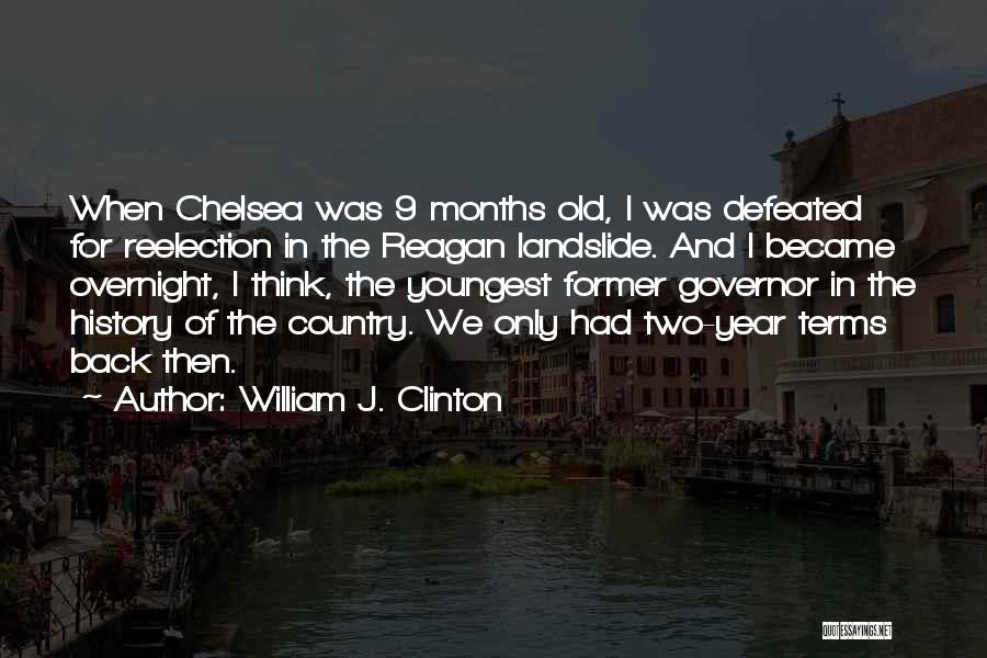 William J. Clinton Quotes: When Chelsea Was 9 Months Old, I Was Defeated For Reelection In The Reagan Landslide. And I Became Overnight, I