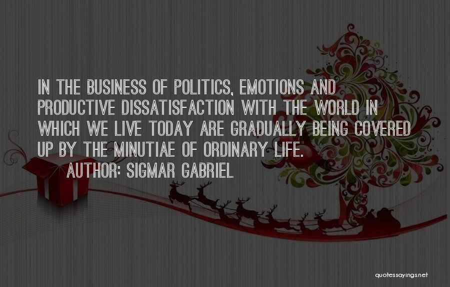 Sigmar Gabriel Quotes: In The Business Of Politics, Emotions And Productive Dissatisfaction With The World In Which We Live Today Are Gradually Being