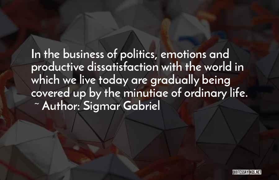 Sigmar Gabriel Quotes: In The Business Of Politics, Emotions And Productive Dissatisfaction With The World In Which We Live Today Are Gradually Being