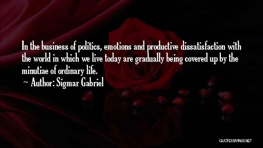 Sigmar Gabriel Quotes: In The Business Of Politics, Emotions And Productive Dissatisfaction With The World In Which We Live Today Are Gradually Being
