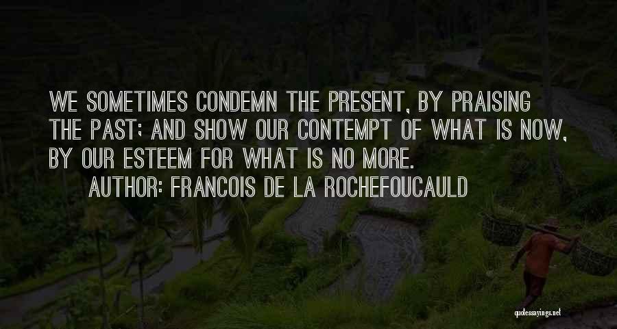 Francois De La Rochefoucauld Quotes: We Sometimes Condemn The Present, By Praising The Past; And Show Our Contempt Of What Is Now, By Our Esteem