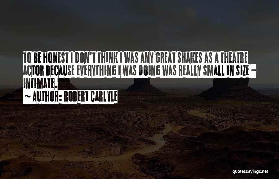 Robert Carlyle Quotes: To Be Honest I Don't Think I Was Any Great Shakes As A Theatre Actor Because Everything I Was Doing